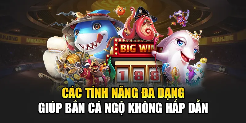 Các tính năng đa dạng giúp bắn cá ngộ không hấp dẫn