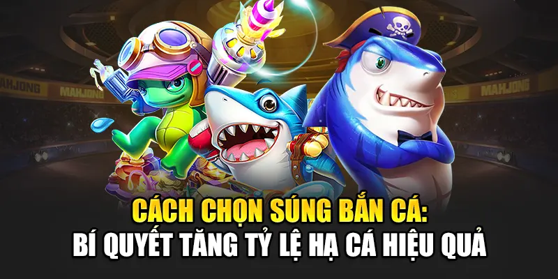 Cách Chọn Súng Bắn Cá: Bí Quyết Tăng Tỷ Lệ Hạ Cá Hiệu Quả