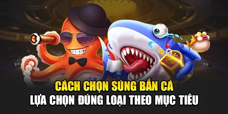 Cách chọn súng bắn cá lựa chọn đúng loại theo mục tiêu