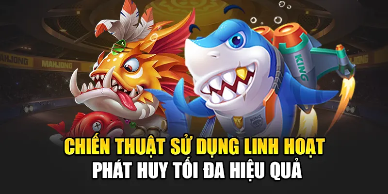 Chiến thuật sử dụng linh hoạt phát huy tối đa hiệu quả
