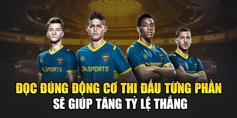 Đọc đúng động cơ thi đấu từng phần sẽ giúp tăng tỷ lệ thắng