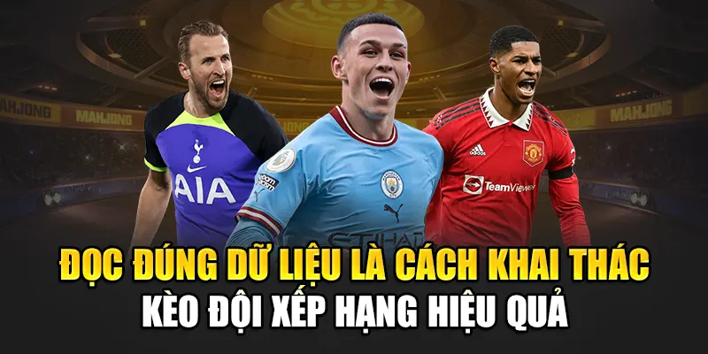 Đọc đúng dữ liệu là cách khai thác kèo đội xếp hạng hiệu quả