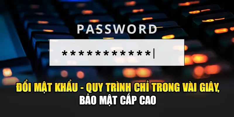 doi-mat-khau-quy-trinh-chi-trong-vai-giay-bao-mat-cap-cao