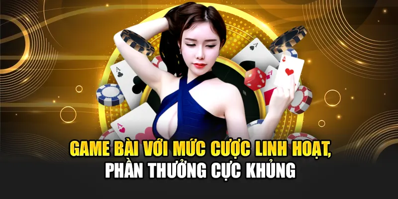 game-bai-voi-muc-cuoc-linh-hoat-phan-thuong-cuc-khung