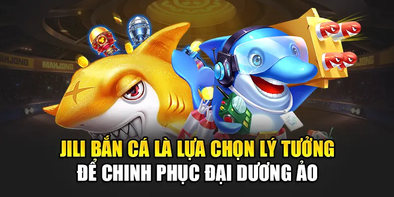 Jili Bắn Cá Là Lựa Chọn Lý Tưởng Để Chinh Phục Đại Dương Ảo
