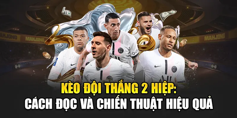 Kèo Đội Thắng 2 Hiệp: Cách Đọc Và Chiến Thuật Hiệu Quả