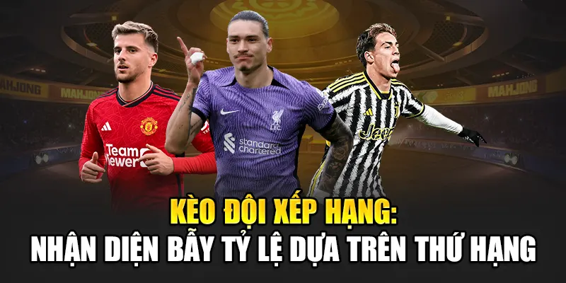 Kèo Đội Xếp Hạng: Nhận Diện Bẫy Tỷ Lệ Dựa Trên Thứ Hạng