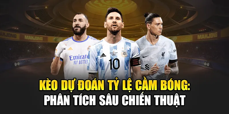 Kèo Dự Đoán Tỷ Lệ Cầm Bóng: Phân Tích Sâu Chiến Thuật
