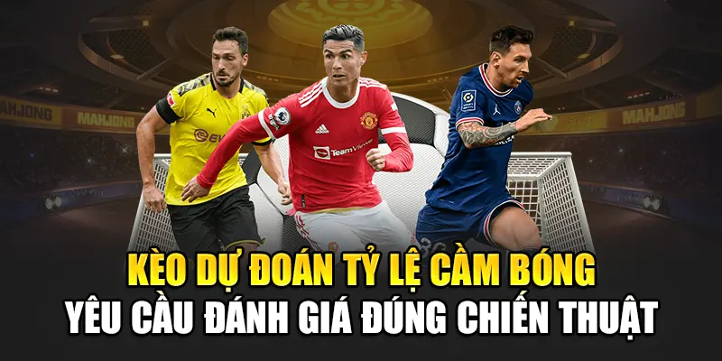 Kèo dự đoán tỷ lệ cầm bóng yêu cầu đánh giá đúng chiến thuật