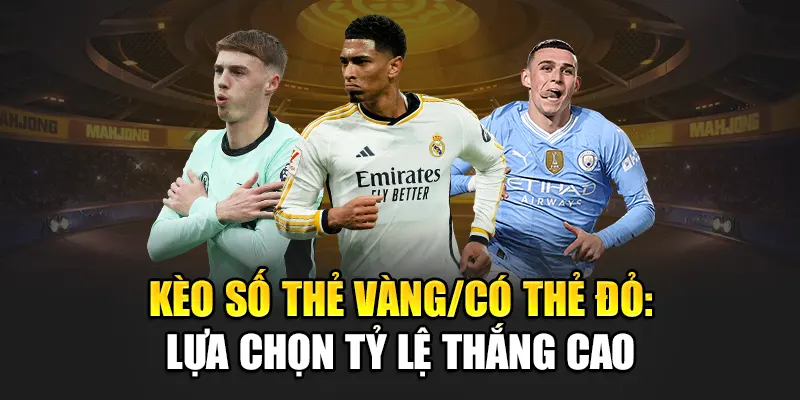 Kèo Số Thẻ Vàng/Có Thẻ Đỏ: Lựa Chọn Tỷ Lệ Thắng Cao