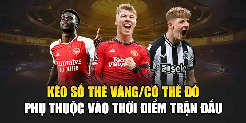 Kèo số thẻ vàng/có thẻ đỏ phụ thuộc vào thời điểm trận đấu