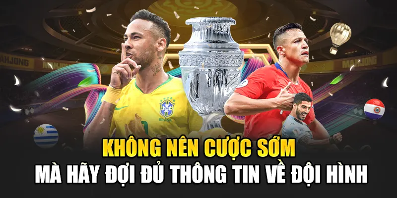 Không nên cược sớm mà hãy đợi đủ thông tin về đội hình