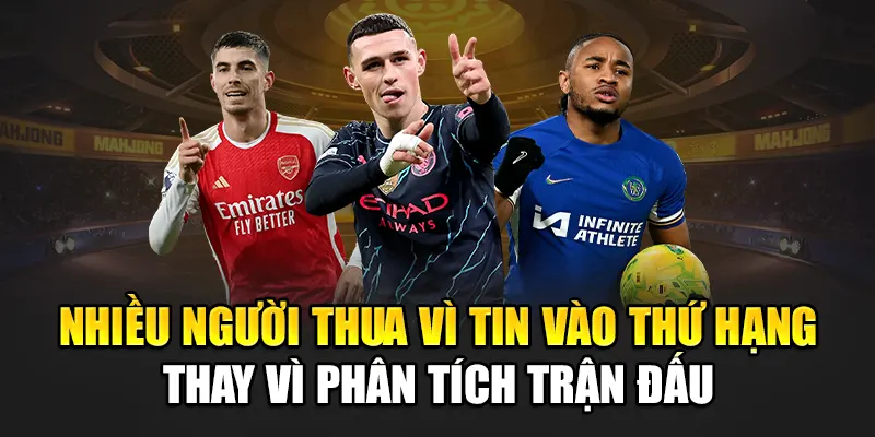 Nhiều người thua vì tin vào thứ hạng thay vì phân tích trận đấu