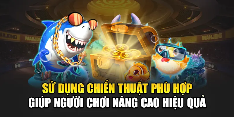 Sử dụng chiến thuật phù hợp giúp người chơi nâng cao hiệu quả