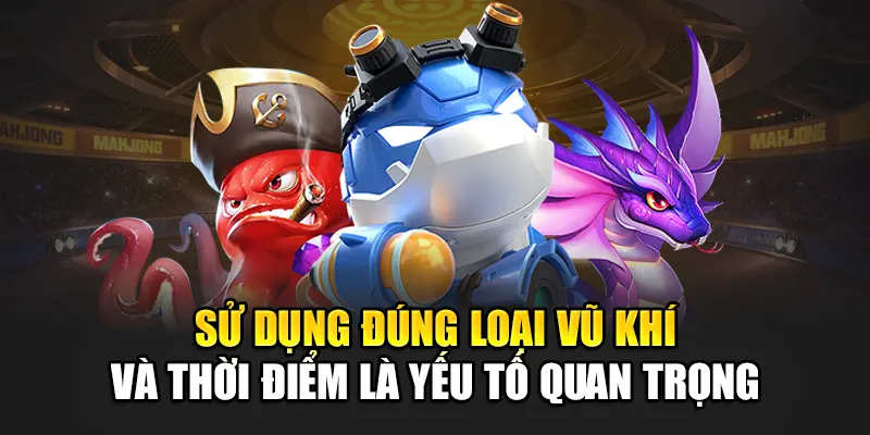 Sử dụng đúng loại vũ khí và thời điểm là yếu tố quan trọng