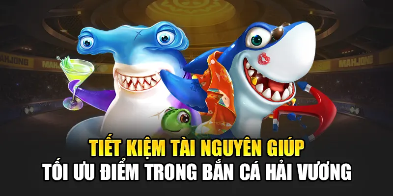 Tiết kiệm tài nguyên giúp tối ưu điểm trong bắn cá Hải Vương
