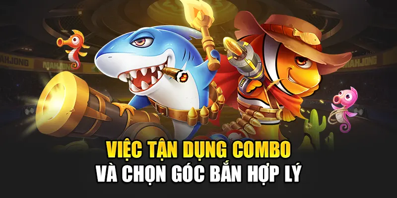 Việc tận dụng combo và chọn góc bắn hợp lý