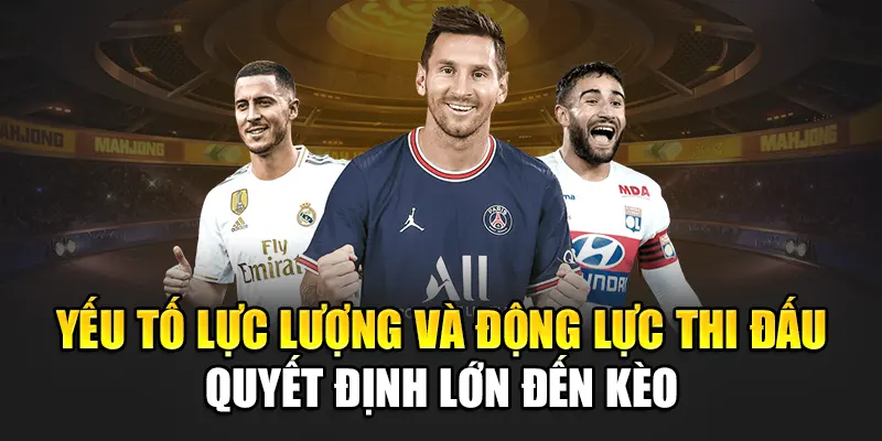 Yếu tố lực lượng và động lực thi đấu quyết định lớn đến kèo